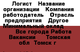 Логист › Название организации ­ Компания-работодатель › Отрасль предприятия ­ Другое › Минимальный оклад ­ 18 000 - Все города Работа » Вакансии   . Томская обл.,Томск г.